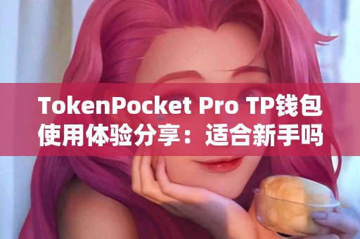 TokenPocket Pro TP钱包使用体验分享：适合新手吗？
