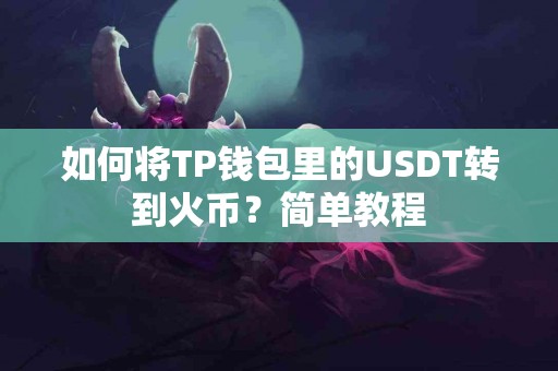 如何将TP钱包里的USDT转到火币？简单教程