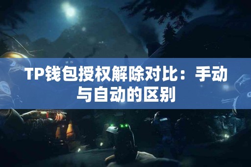 TP钱包授权解除对比：手动与自动的区别