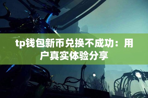 tp钱包新币兑换不成功：用户真实体验分享