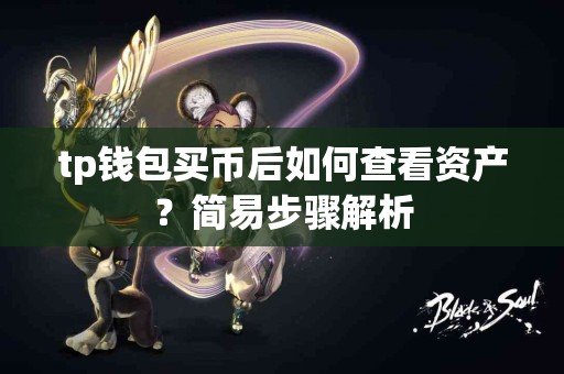 tp钱包买币后如何查看资产?简易步骤解析 tp钱包买币后如何查看资产?简易步骤解析
