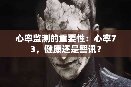 心率监测的重要性：心率73，健康还是警讯？