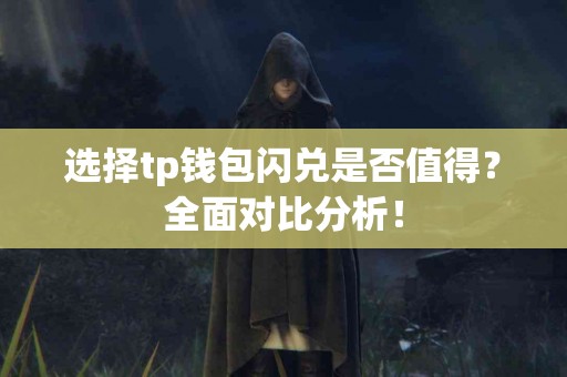 选择tp钱包闪兑是否值得?全面对比分析! 选择tp钱包闪兑是否值得?全面对比分析!