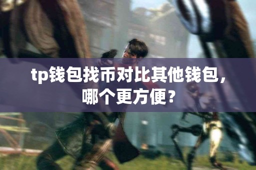 tp钱包找币对比其他钱包,哪个更方便? tp钱包找币对比其他钱包,哪个更方便?