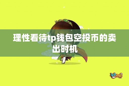 理性看待tp钱包空投币的卖出时机 理性看待tp钱包空投币的卖出时机