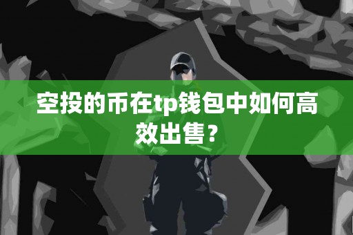 空投的币在tp钱包中如何高效出售？