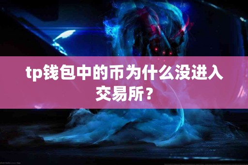 tp钱包中的币为什么没进入交易所? tp钱包中的币为什么没进入交易所?
