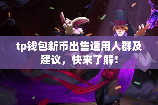 tp钱包新币出售适用人群及建议,快来了解! tp钱包新币出售适用人群及建议,快来了解!
