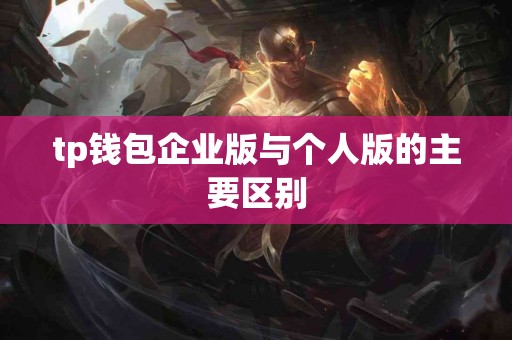 tp钱包企业版与个人版的主要区别