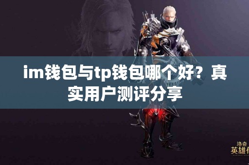 im钱包与tp钱包哪个好？真实用户测评分享