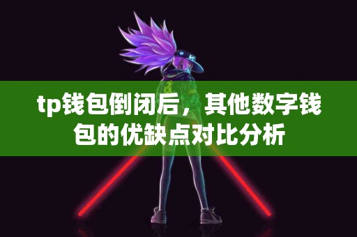 tp钱包倒闭后，其他数字钱包的优缺点对比分析