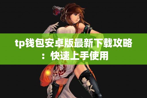 tp钱包安卓版最新下载攻略：快速上手使用