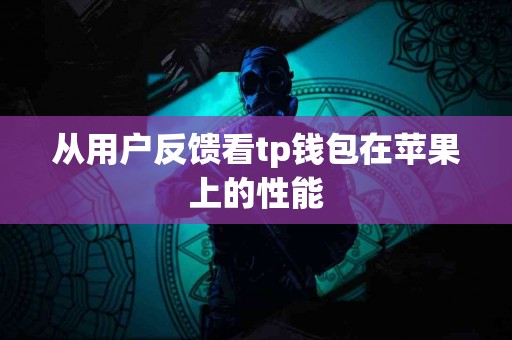 从用户反馈看tp钱包在苹果上的性能