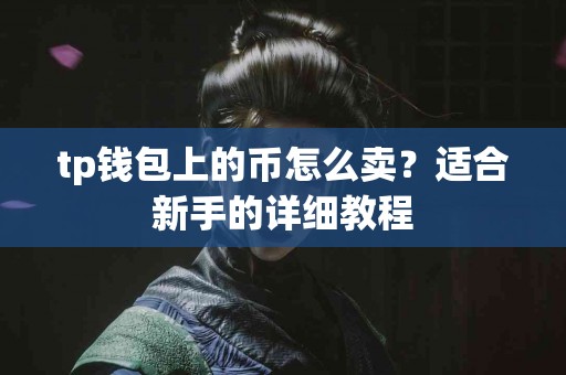 tp钱包上的币怎么卖？适合新手的详细教程