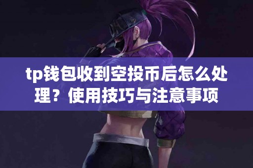 tp钱包收到空投币后怎么处理？使用技巧与注意事项