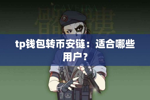 tp钱包转币安链:适合哪些用户? tp钱包转币安链:适合哪些用户?