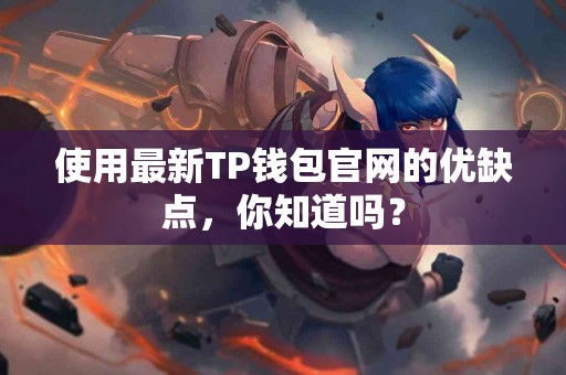 使用最新TP钱包官网的优缺点，你知道吗？