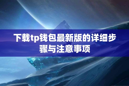 下载tp钱包最新版的详细步骤与注意事项 下载tp钱包最新版的详细步骤与注意事项