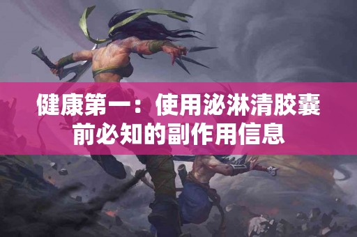 健康第一：使用泌淋清胶囊前必知的副作用信息