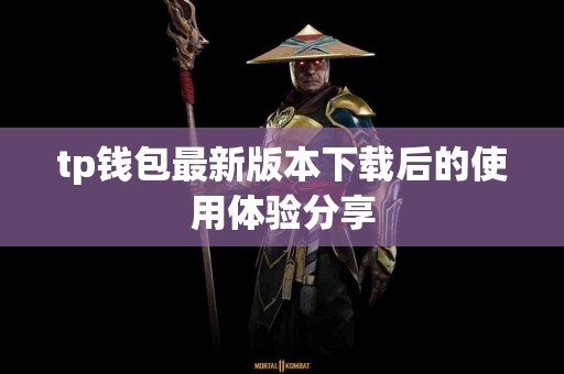 tp钱包最新版本下载后的使用体验分享 tp钱包最新版本下载后的使用体验分享