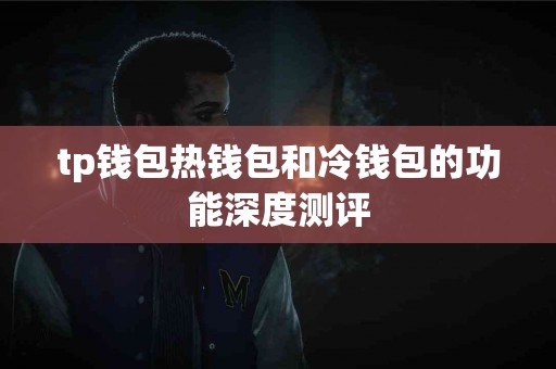 tp钱包热钱包和冷钱包的功能深度测评