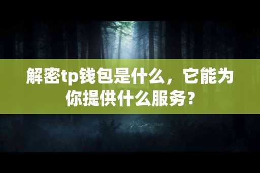 解密tp钱包是什么，它能为你提供什么服务？
