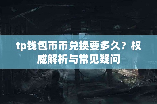 tp钱包币币兑换要多久？权威解析与常见疑问