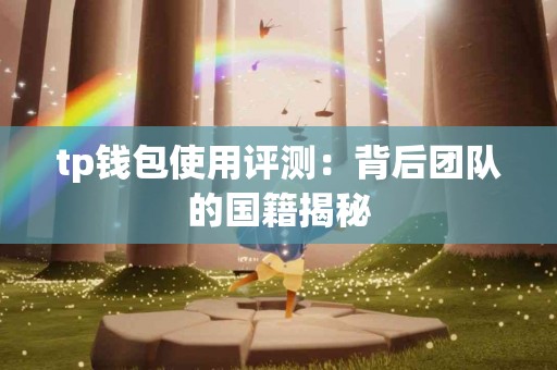 tp钱包使用评测:背后团队的国籍揭秘 tp钱包使用评测:背后团队的国籍揭秘