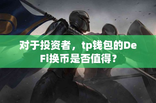 对于投资者，tp钱包的DeFi换币是否值得？