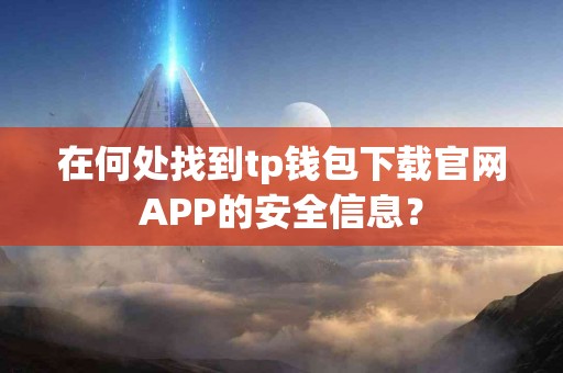 在何处找到tp钱包下载官网APP的安全信息？