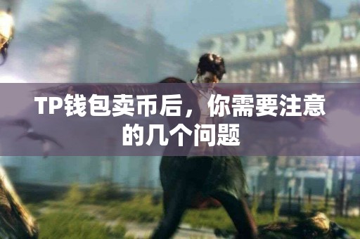 TP钱包卖币后,你需要注意的几个问题 TP钱包卖币后,你需要注意的几个问题