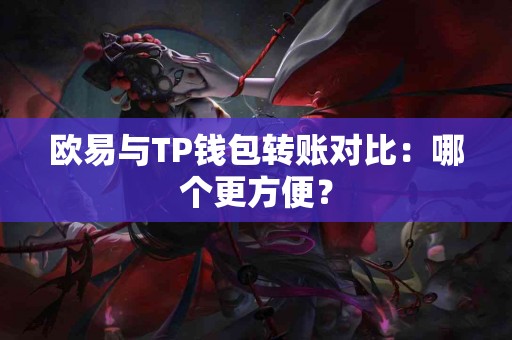 欧易与TP钱包转账对比：哪个更方便？