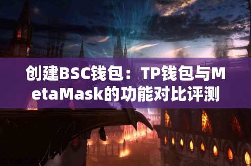 创建BSC钱包：TP钱包与MetaMask的功能对比评测