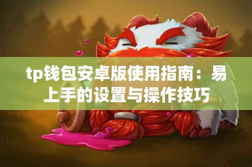 tp钱包安卓版使用指南:易上手的设置与操作技巧 tp钱包安卓版使用指南:易上手的设置与操作技巧