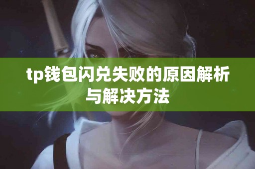 tp钱包闪兑失败的原因解析与解决方法 tp钱包闪兑失败的原因解析与解决方法