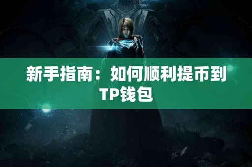 新手指南:如何顺利提币到TP钱包 新手指南:如何顺利提币到TP钱包