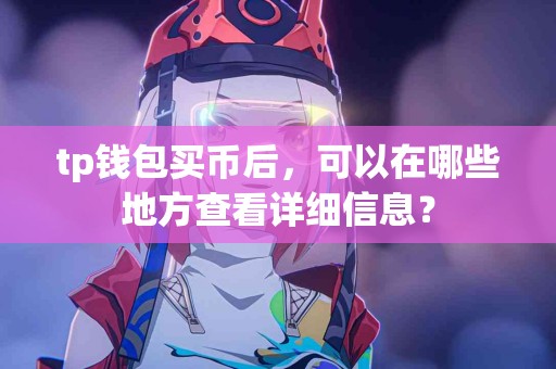 tp钱包买币后,可以在哪些地方查看详细信息? tp钱包买币后,可以在哪些地方查看详细信息?