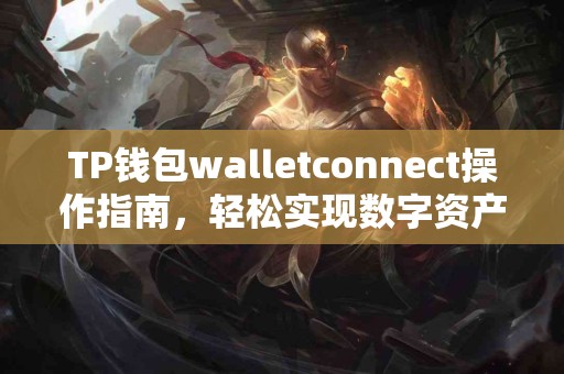 TP钱包walletconnect操作指南,轻松实现数字资产管理! TP钱包walletconnect操作指南,轻松实现数字资产管理!