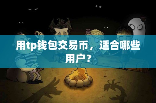 用tp钱包交易币，适合哪些用户？