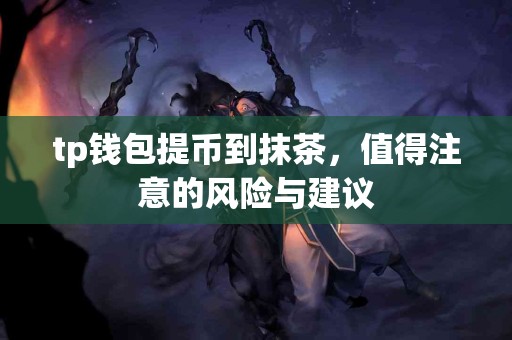 tp钱包提币到抹茶,值得注意的风险与建议 tp钱包提币到抹茶,值得注意的风险与建议