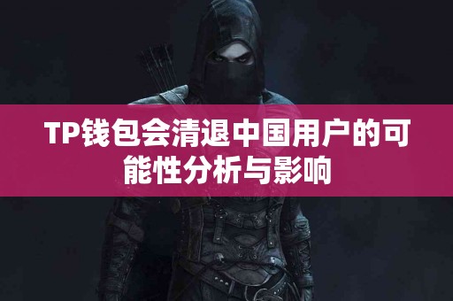 TP钱包会清退中国用户的可能性分析与影响