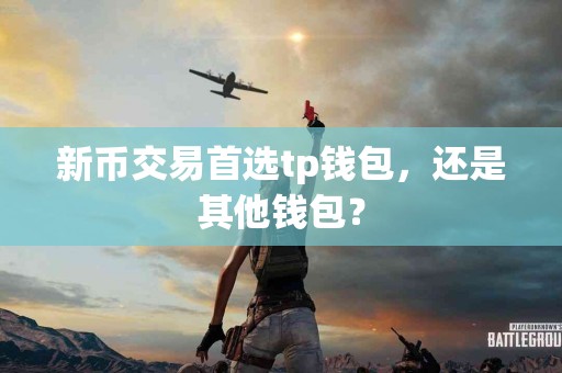 新币交易首选tp钱包，还是其他钱包？