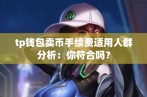tp钱包卖币手续费适用人群分析：你符合吗？