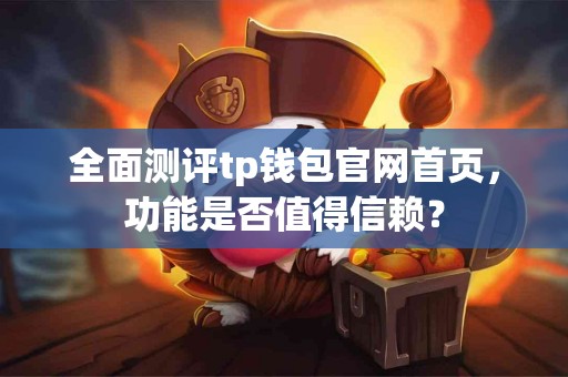 全面测评tp钱包官网首页，功能是否值得信赖？