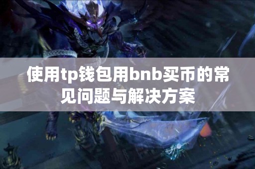 使用tp钱包用bnb买币的常见问题与解决方案 使用tp钱包用bnb买币的常见问题与解决方案