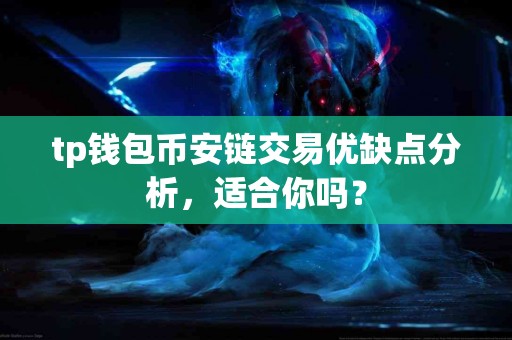 tp钱包币安链交易优缺点分析，适合你吗？