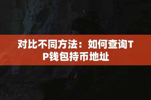 对比不同方法:如何查询TP钱包持币地址 对比不同方法:如何查询TP钱包持币地址