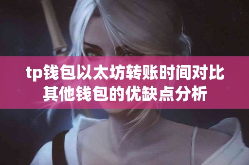 tp钱包以太坊转账时间对比其他钱包的优缺点分析