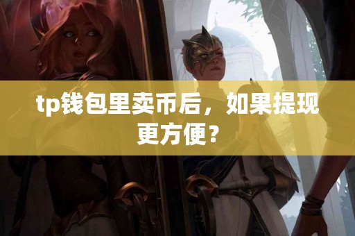 tp钱包里卖币后，如果提现更方便？