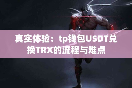 真实体验:tp钱包USDT兑换TRX的流程与难点 真实体验:tp钱包USDT兑换TRX的流程与难点